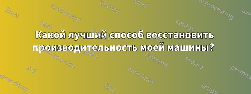 Какой лучший способ восстановить производительность моей машины? 