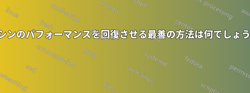 マシンのパフォーマンスを回復させる最善の方法は何でしょうか 