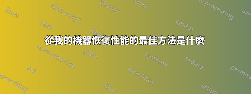 從我的機器恢復性能的最佳方法是什麼