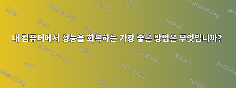 내 컴퓨터에서 성능을 회복하는 가장 좋은 방법은 무엇입니까?