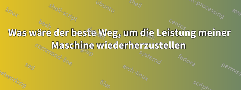 Was wäre der beste Weg, um die Leistung meiner Maschine wiederherzustellen 