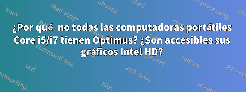 ¿Por qué no todas las computadoras portátiles Core i5/i7 tienen Optimus? ¿Son accesibles sus gráficos Intel HD?