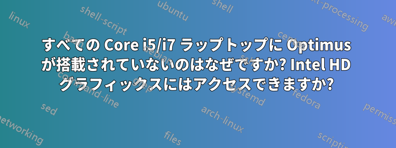 すべての Core i5/i7 ラップトップに Optimus が搭載されていないのはなぜですか? Intel HD グラフィックスにはアクセスできますか?