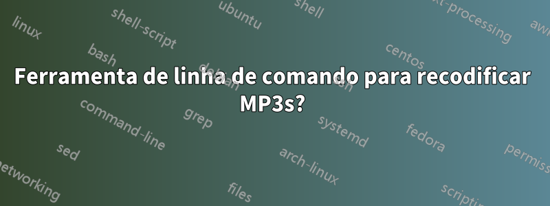 Ferramenta de linha de comando para recodificar MP3s?