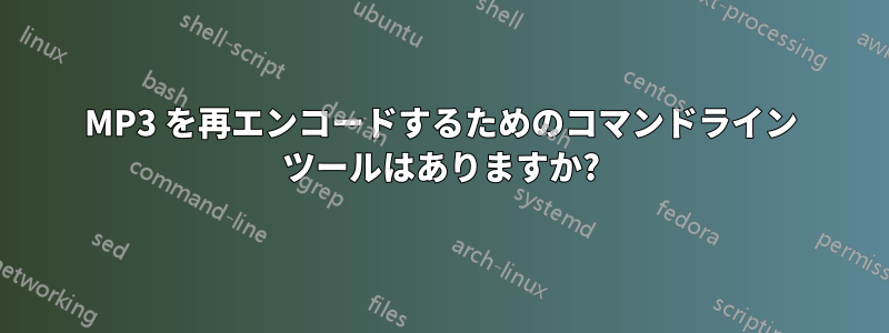 MP3 を再エンコードするためのコマンドライン ツールはありますか?