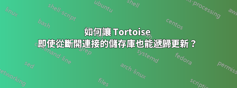 如何讓 Tortoise 即使從斷開連接的儲存庫也能遞歸更新？