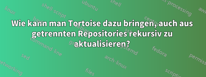 Wie kann man Tortoise dazu bringen, auch aus getrennten Repositories rekursiv zu aktualisieren?