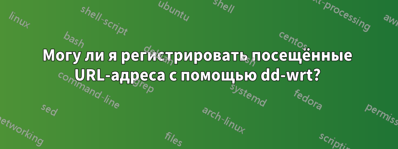 Могу ли я регистрировать посещённые URL-адреса с помощью dd-wrt?