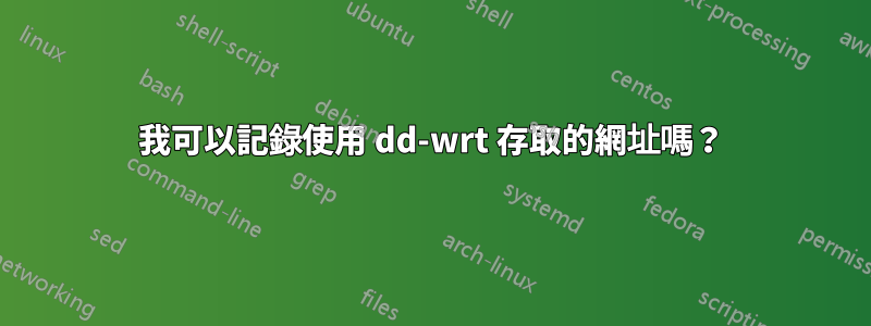 我可以記錄使用 dd-wrt ​​存取的網址嗎？