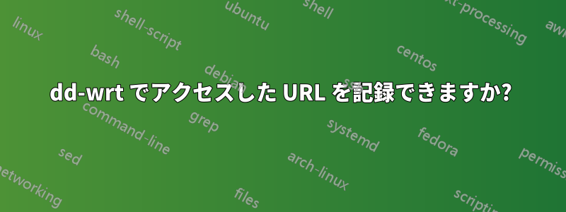 dd-wrt ​​でアクセスした URL を記録できますか?