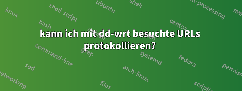 kann ich mit dd-wrt besuchte URLs protokollieren?