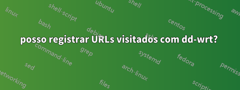 posso registrar URLs visitados com dd-wrt?