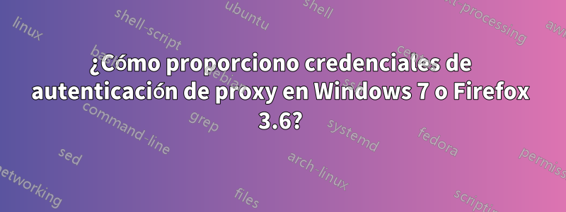 ¿Cómo proporciono credenciales de autenticación de proxy en Windows 7 o Firefox 3.6?