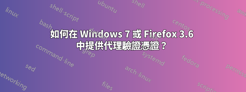 如何在 Windows 7 或 Firefox 3.6 中提供代理驗證憑證？