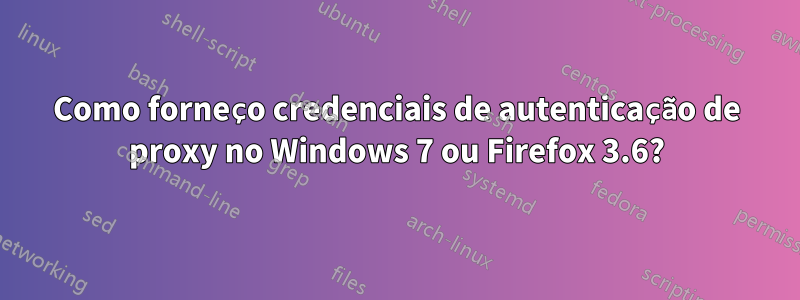 Como forneço credenciais de autenticação de proxy no Windows 7 ou Firefox 3.6?