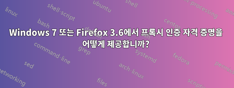 Windows 7 또는 Firefox 3.6에서 프록시 인증 자격 증명을 어떻게 제공합니까?