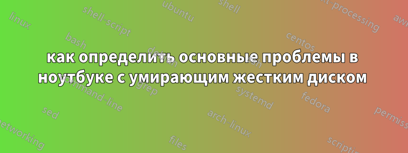 как определить основные проблемы в ноутбуке с умирающим жестким диском