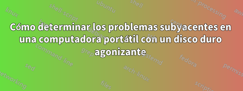 Cómo determinar los problemas subyacentes en una computadora portátil con un disco duro agonizante