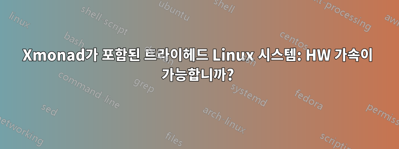 Xmonad가 포함된 트라이헤드 Linux 시스템: HW 가속이 가능합니까?