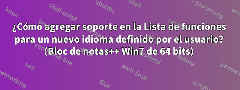 ¿Cómo agregar soporte en la Lista de funciones para un nuevo idioma definido por el usuario? (Bloc de notas++ Win7 de 64 bits)