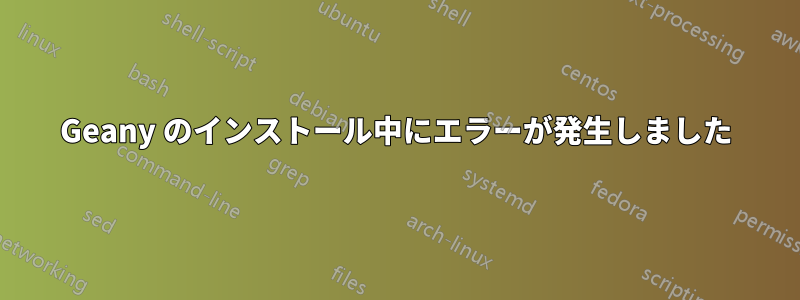 Geany のインストール中にエラーが発生しました