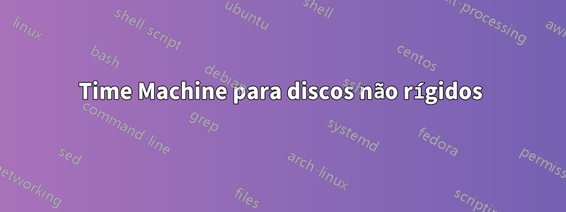 Time Machine para discos não rígidos