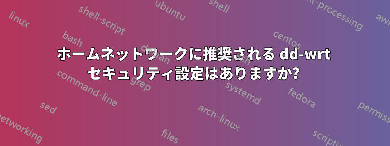 ホームネットワークに推奨される dd-wrt ​​セキュリティ設定はありますか?