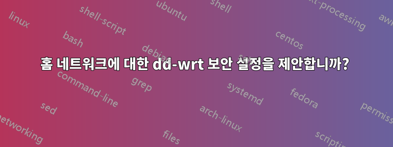 홈 네트워크에 대한 dd-wrt 보안 설정을 제안합니까?