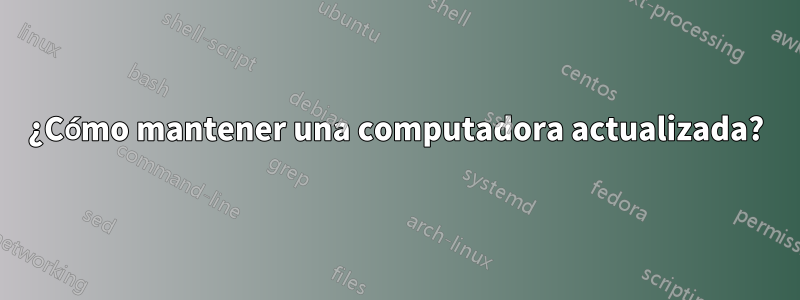 ¿Cómo mantener una computadora actualizada?