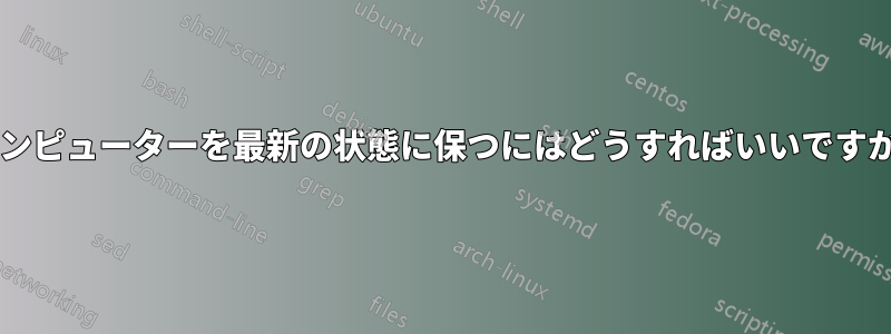 コンピューターを最新の状態に保つにはどうすればいいですか?