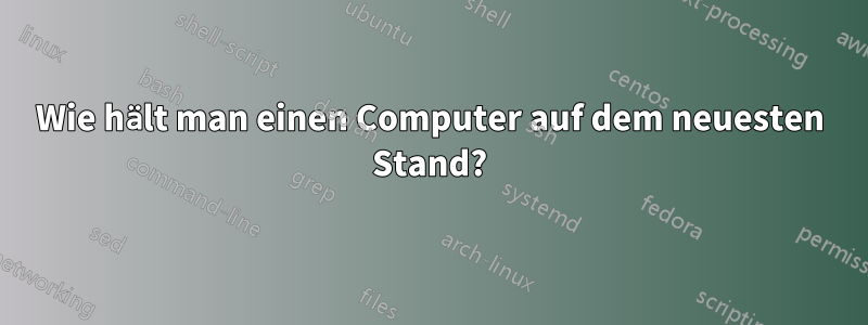 Wie hält man einen Computer auf dem neuesten Stand?