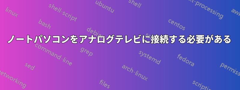 ノートパソコンをアナログテレビに接続する必要がある