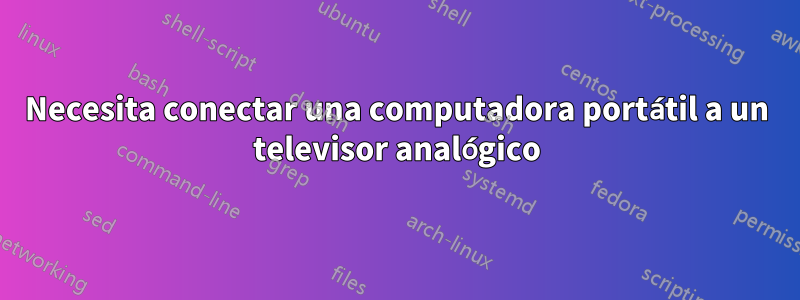 Necesita conectar una computadora portátil a un televisor analógico