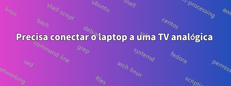 Precisa conectar o laptop a uma TV analógica