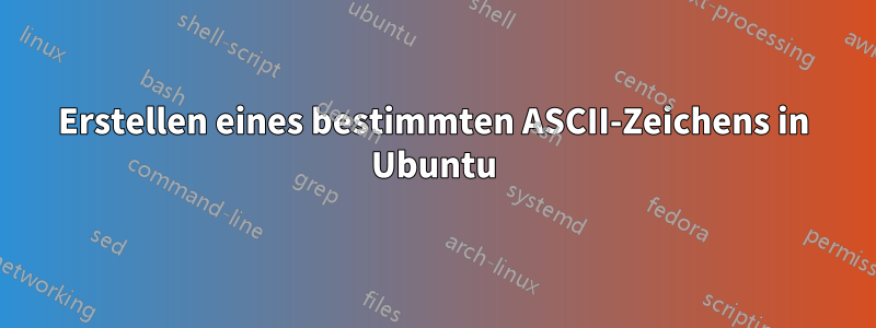 Erstellen eines bestimmten ASCII-Zeichens in Ubuntu