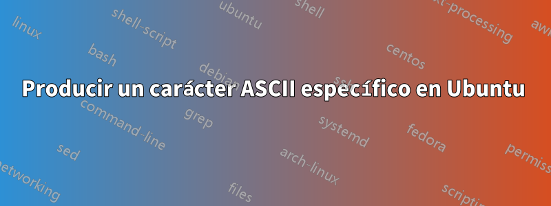 Producir un carácter ASCII específico en Ubuntu