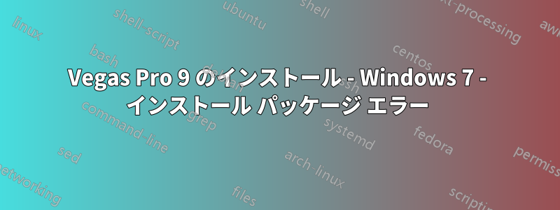 Vegas Pro 9 のインストール - Windows 7 - インストール パッケージ エラー
