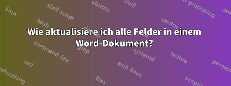 Wie aktualisiere ich alle Felder in einem Word-Dokument?