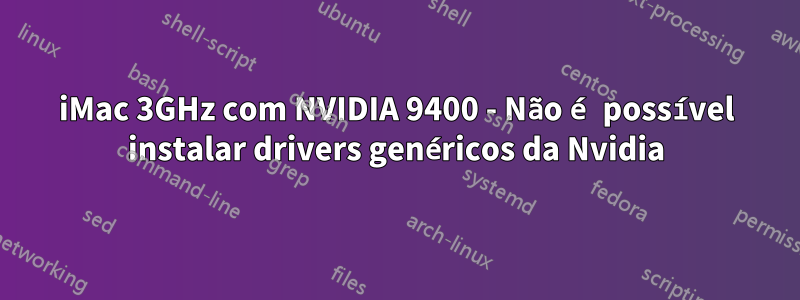 iMac 3GHz com NVIDIA 9400 - Não é possível instalar drivers genéricos da Nvidia