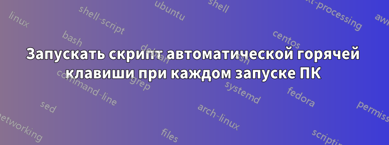 Запускать скрипт автоматической горячей клавиши при каждом запуске ПК