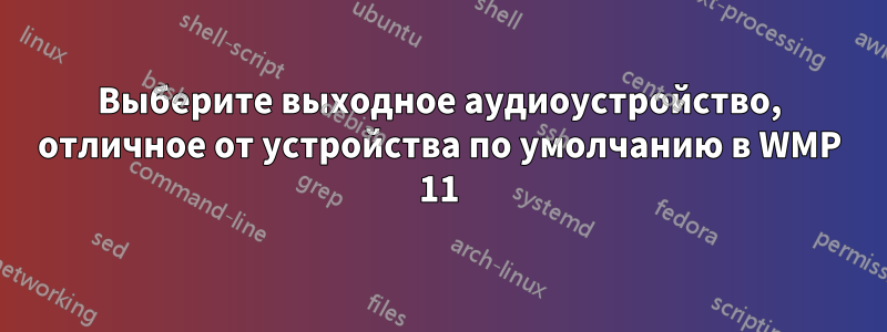 Выберите выходное аудиоустройство, отличное от устройства по умолчанию в WMP 11