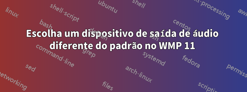 Escolha um dispositivo de saída de áudio diferente do padrão no WMP 11