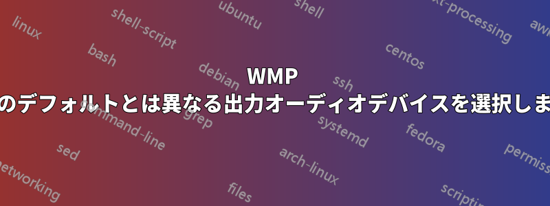 WMP 11のデフォルトとは異なる出力オーディオデバイスを選択します