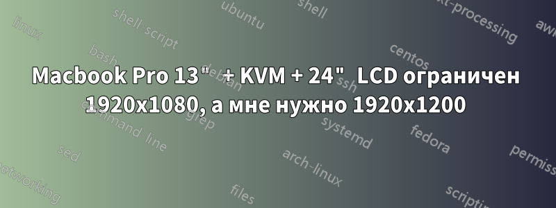 Macbook Pro 13" + KVM + 24" LCD ограничен 1920x1080, а мне нужно 1920x1200