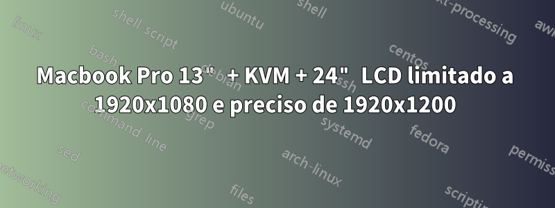 Macbook Pro 13" + KVM + 24" LCD limitado a 1920x1080 e preciso de 1920x1200