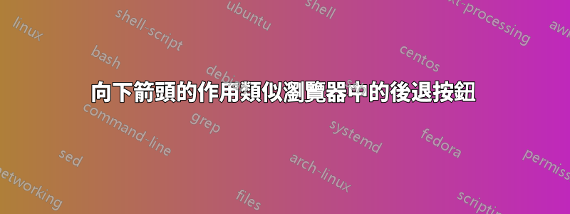 向下箭頭的作用類似瀏覽器中的後退按鈕