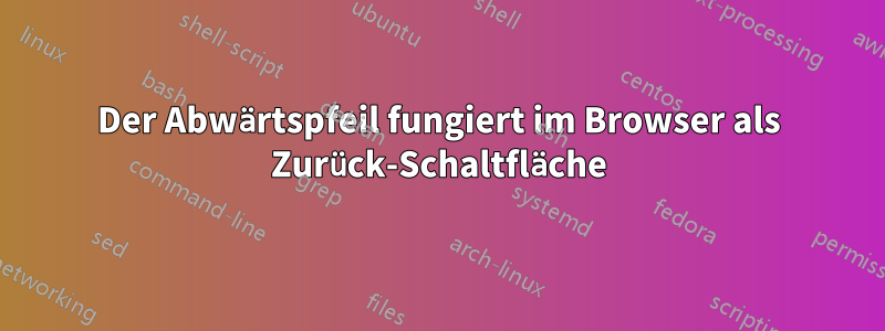 Der Abwärtspfeil fungiert im Browser als Zurück-Schaltfläche