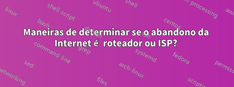 Maneiras de determinar se o abandono da Internet é roteador ou ISP?