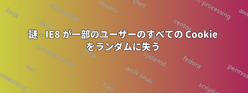 謎 - IE8 が一部のユーザーのすべての Cookie をランダムに失う