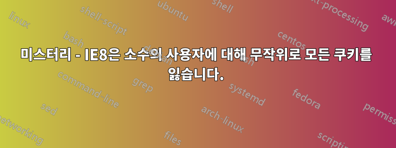 미스터리 - IE8은 소수의 사용자에 대해 무작위로 모든 쿠키를 잃습니다.